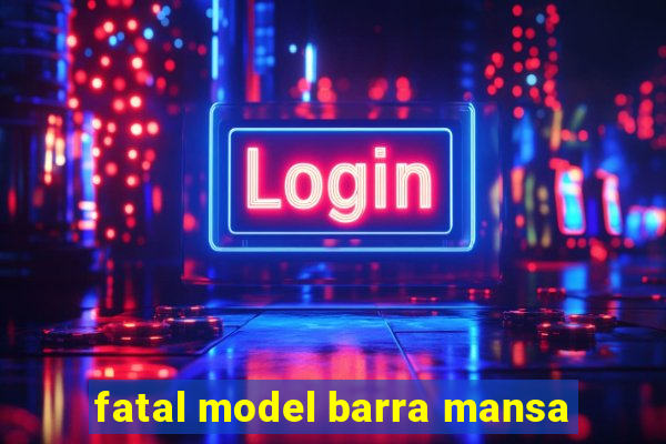 fatal model barra mansa